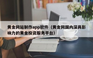 东至黄金网站制作app软件（黄金网国内深具影响力的黄金投资服务平台）