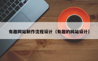 东至有趣网站制作流程设计（有趣的网站设计）