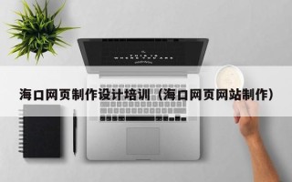 东至海口网页制作设计培训（海口网页网站制作）