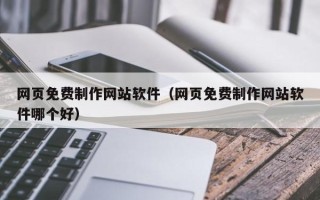 东至网页免费制作网站软件（网页免费制作网站软件哪个好）