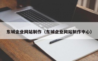 东至东城企业网站制作（东城企业网站制作中心）