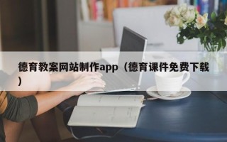 东至德育教案网站制作app（德育课件免费下载）