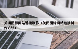 东至关闭图标网站链接制作（关闭图标网站链接制作方法）