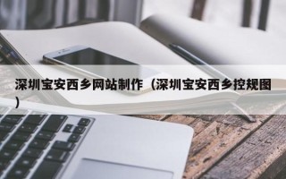 东至深圳宝安西乡网站制作（深圳宝安西乡控规图）