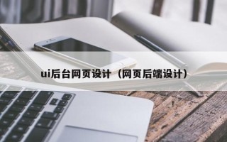 东至ui后台网页设计（网页后端设计）
