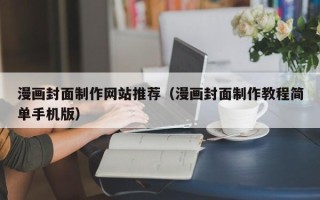 东至漫画封面制作网站推荐（漫画封面制作教程简单手机版）